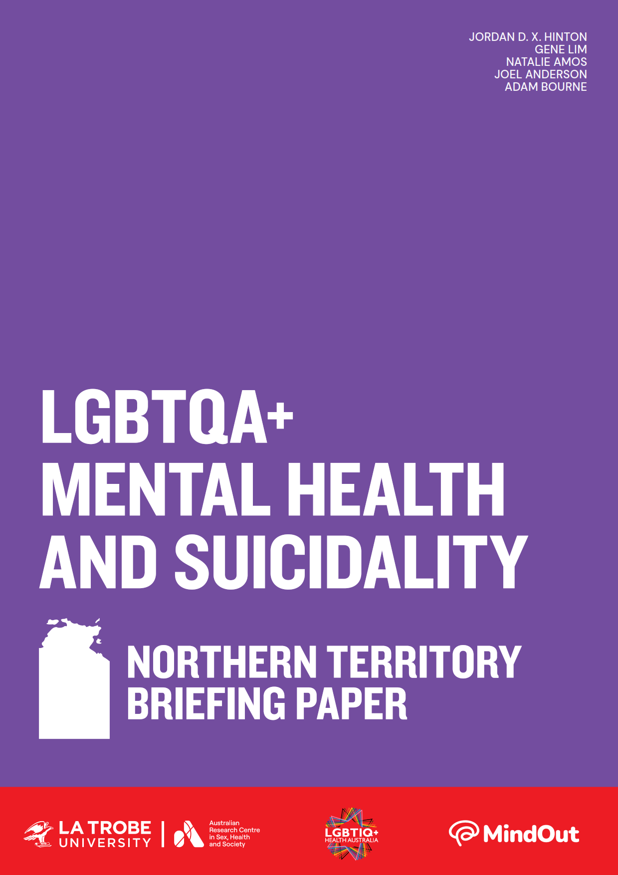 LGBTQA+ Mental Health and Suicidality: Northern Territory Briefing Paper Text 'LGBTQA+ Mental Health and Suicidality: Northern Territory Briefing Paper’ with an outline of the NT, logos of La Trobe University and ARCSHS, and author names Jordan D.X. Hinton, Gene Lim, Natalie Amos, Joel Anderson and Adam Bourne.