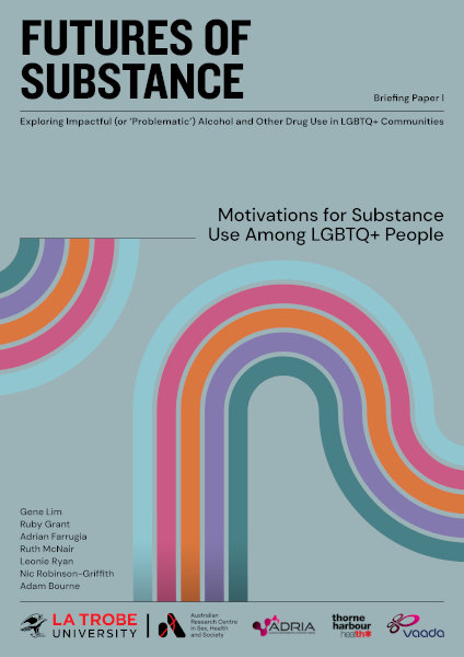 Report cover for 'Futures of substance: Briefing Paper 1 - Motivations for substance use among LGBTQ+ people' with design of five colourful parallel curving lines and additional text: 'Exploring impactful (or 'problematic') alcohol and other drug use in LGBTQ+ communities' and authors Gene Lim, Ruby Grant, Adrian Farrugia, Ruth McNair, Leonie Ryan, Nic Robinson-Griffith and Adam Bourne, with the logos of ARCSHS/La Trobe, ADRIA, Thorne Harbour Health and VAADA.